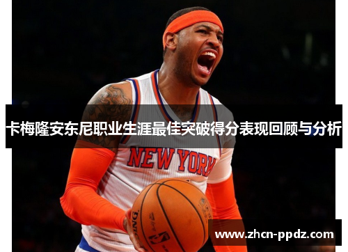 卡梅隆安东尼职业生涯最佳突破得分表现回顾与分析