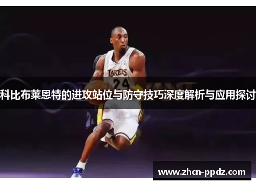 科比布莱恩特的进攻站位与防守技巧深度解析与应用探讨