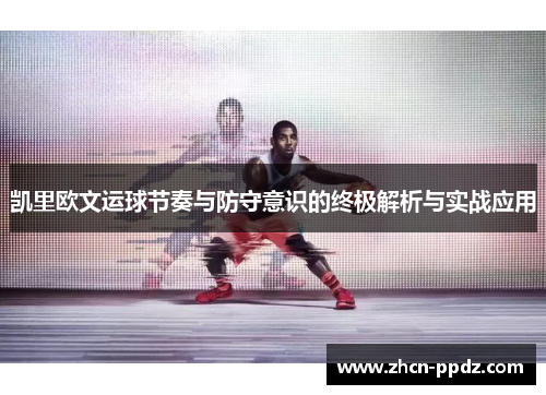 凯里欧文运球节奏与防守意识的终极解析与实战应用 凯里欧文运球节奏与防守意识的终极解析与实战应用