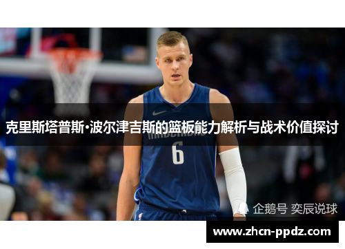 克里斯塔普斯·波尔津吉斯的篮板能力解析与战术价值探讨
