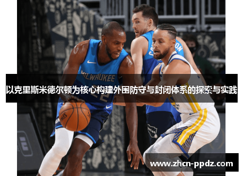 以克里斯米德尔顿为核心构建外围防守与封闭体系的探索与实践