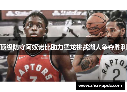 顶级防守阿奴诺比助力猛龙挑战湖人争夺胜利