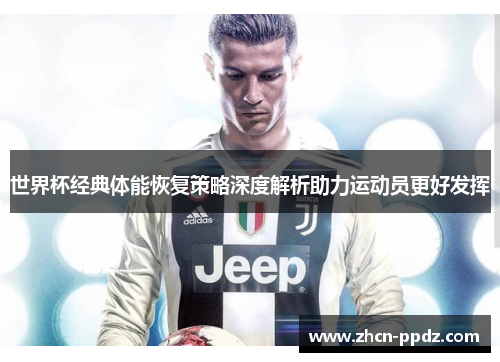 世界杯经典体能恢复策略深度解析助力运动员更好发挥