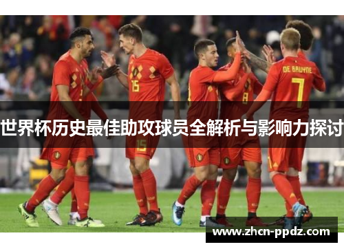 世界杯历史最佳助攻球员全解析与影响力探讨