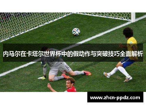 内马尔在卡塔尔世界杯中的假动作与突破技巧全面解析