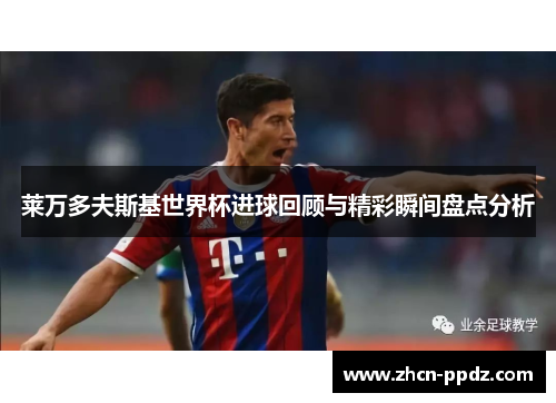 莱万多夫斯基世界杯进球回顾与精彩瞬间盘点分析