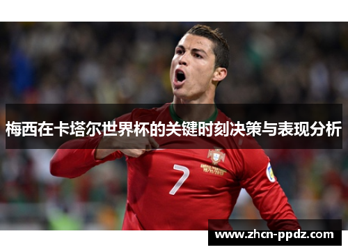 梅西在卡塔尔世界杯的关键时刻决策与表现分析