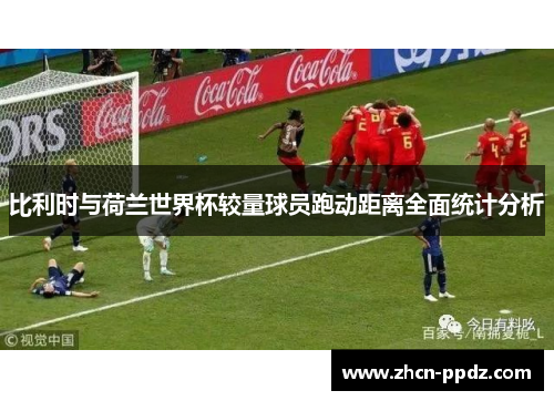 比利时与荷兰世界杯较量球员跑动距离全面统计分析
