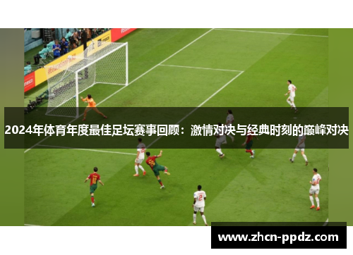 2024年体育年度最佳足坛赛事回顾：激情对决与经典时刻的巅峰对决