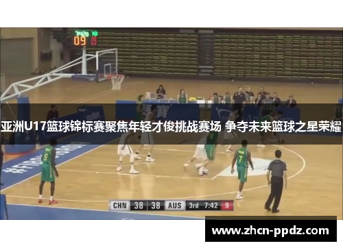 亚洲U17篮球锦标赛聚焦年轻才俊挑战赛场 争夺未来篮球之星荣耀
