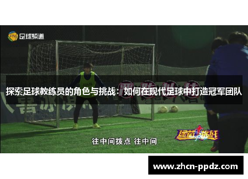 探索足球教练员的角色与挑战：如何在现代足球中打造冠军团队