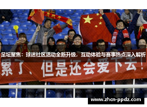足坛聚焦：球迷社区活动全新升级，互动体验与赛事热点深入解析
