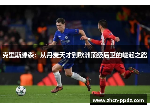 克里斯滕森：从丹麦天才到欧洲顶级后卫的崛起之路