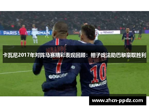卡瓦尼2017年对阵马赛精彩表现回顾：帽子戏法助巴黎豪取胜利