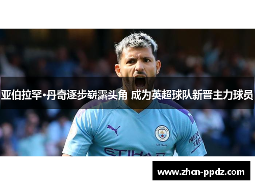 亚伯拉罕·丹奇逐步崭露头角 成为英超球队新晋主力球员