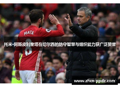 托米·阿斯皮利奎塔在切尔西的防守智慧与组织能力获广泛赞誉