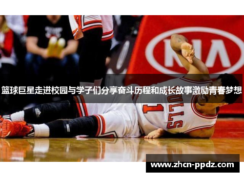 篮球巨星走进校园与学子们分享奋斗历程和成长故事激励青春梦想