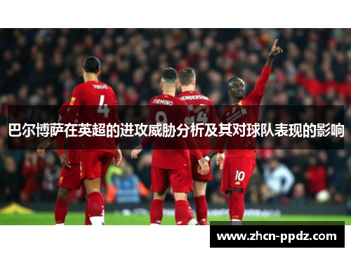 巴尔博萨在英超的进攻威胁分析及其对球队表现的影响