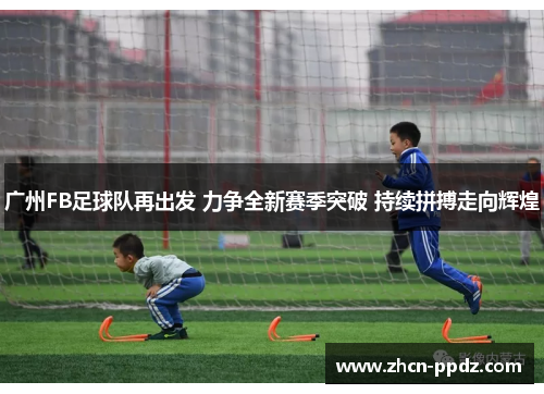 广州FB足球队再出发 力争全新赛季突破 持续拼搏走向辉煌