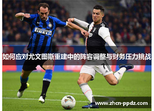 如何应对尤文图斯重建中的阵容调整与财务压力挑战