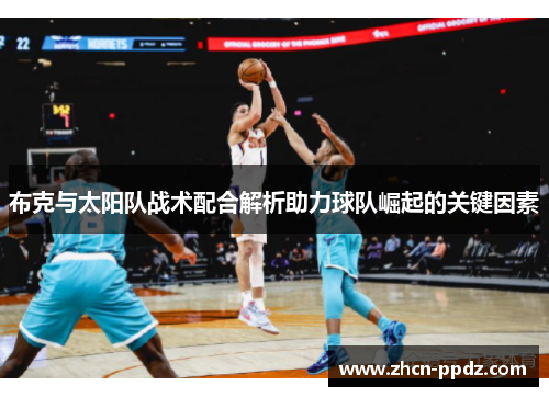 布克与太阳队战术配合解析助力球队崛起的关键因素