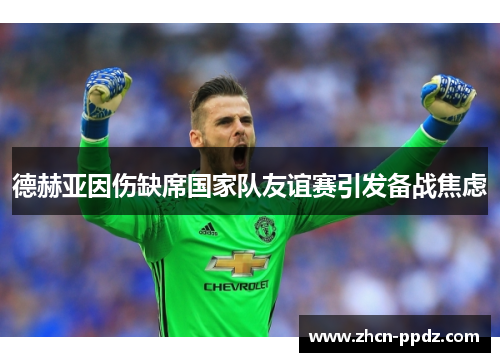 德赫亚因伤缺席国家队友谊赛引发备战焦虑