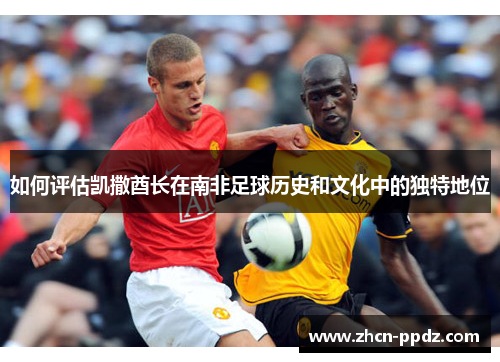 如何评估凯撒酋长在南非足球历史和文化中的独特地位