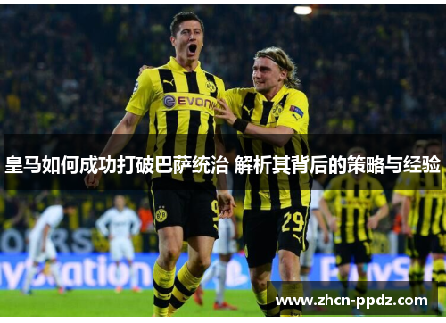 皇马如何成功打破巴萨统治 解析其背后的策略与经验