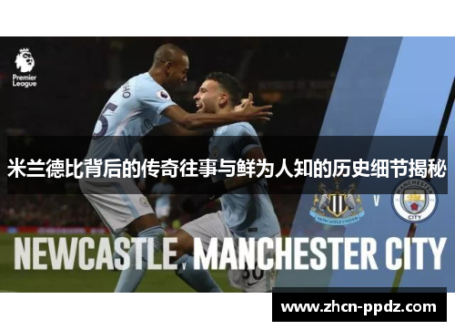 米兰德比背后的传奇往事与鲜为人知的历史细节揭秘