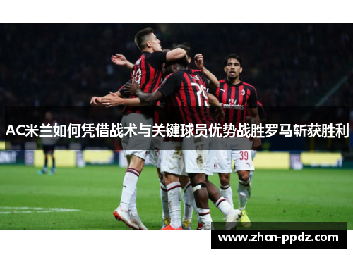AC米兰如何凭借战术与关键球员优势战胜罗马斩获胜利
