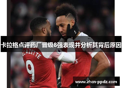 卡拉格点评药厂晋级8强表现并分析其背后原因