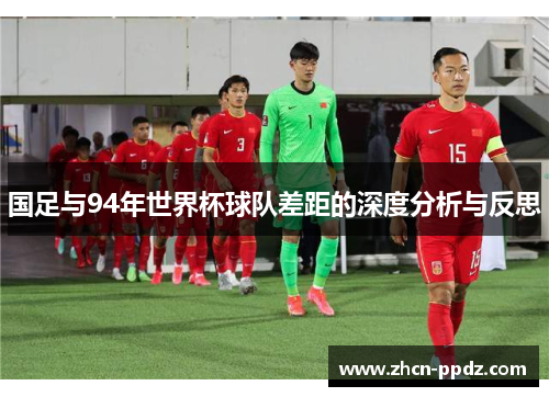 国足与94年世界杯球队差距的深度分析与反思