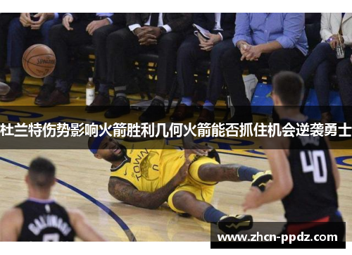 杜兰特伤势影响火箭胜利几何火箭能否抓住机会逆袭勇士