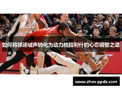 如何将球迷嘘声转化为动力格拉利什的心态调整之道