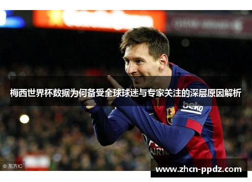 梅西世界杯数据为何备受全球球迷与专家关注的深层原因解析