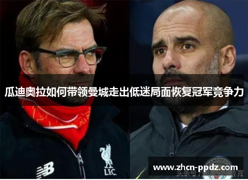 瓜迪奥拉如何带领曼城走出低迷局面恢复冠军竞争力
