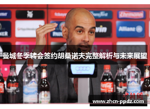 曼城冬季转会签约胡桑诺夫完整解析与未来展望
