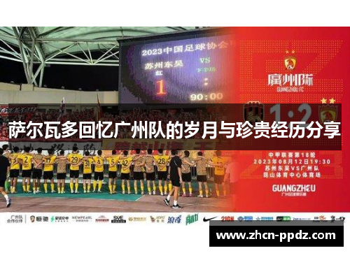 萨尔瓦多回忆广州队的岁月与珍贵经历分享