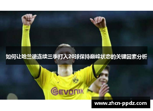 如何让哈兰德连续三季打入20球保持巅峰状态的关键因素分析