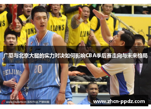 广厦与北京大腿的实力对决如何影响CBA季后赛走向与未来格局