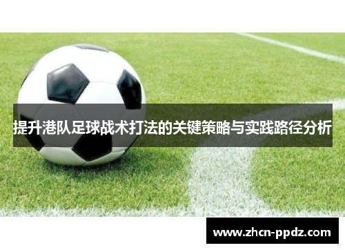 提升港队足球战术打法的关键策略与实践路径分析 提升港队足球战术打法的关键策略与实践路径分析