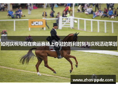 如何庆祝马匹在奥运赛场上夺冠的胜利时刻与庆祝活动策划 如何庆祝马匹在奥运赛场上夺冠的胜利时刻与庆祝活动策划
