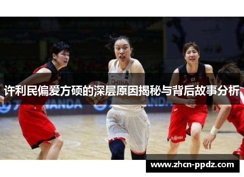 许利民偏爱方硕的深层原因揭秘与背后故事分析 许利民偏爱方硕的深层原因揭秘与背后故事分析