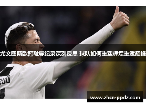 尤文图斯欧冠耻辱纪录深刻反思 球队如何重塑辉煌重返巅峰