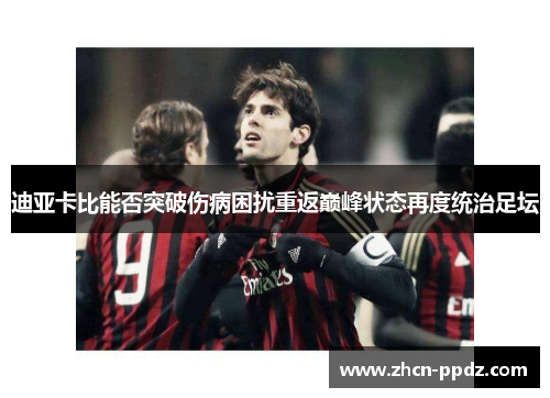 迪亚卡比能否突破伤病困扰重返巅峰状态再度统治足坛