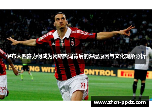 伊布大四喜为何成为网络热词背后的深层原因与文化现象分析 伊布大四喜为何成为网络热词背后的深层原因与文化现象分析