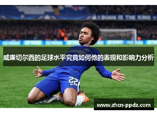 威廉切尔西的足球水平究竟如何他的表现和影响力分析 威廉切尔西的足球水平究竟如何他的表现和影响力分析