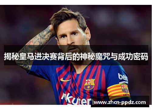 揭秘皇马进决赛背后的神秘魔咒与成功密码 揭秘皇马进决赛背后的神秘魔咒与成功密码