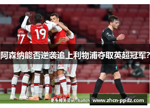 阿森纳能否逆袭追上利物浦夺取英超冠军？