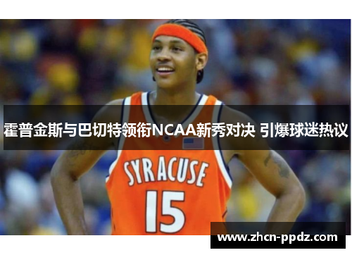 霍普金斯与巴切特领衔NCAA新秀对决 引爆球迷热议